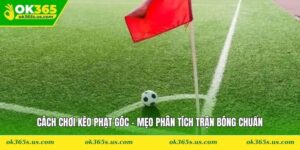 Cách Chơi Kèo Phạt Góc - Mẹo Phân Tích Trận Bóng Chuẩn