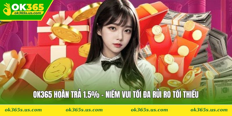 OK365 Hoàn Trả 1.5% - Niềm Vui Tối Đa Rủi Ro Tối Thiểu